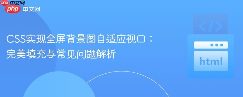 CSS实现全屏背景图自适应视口:完美填充与常见问题解析