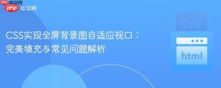 CSS实现全屏背景图自适应视口：完美填充与常见问题解析