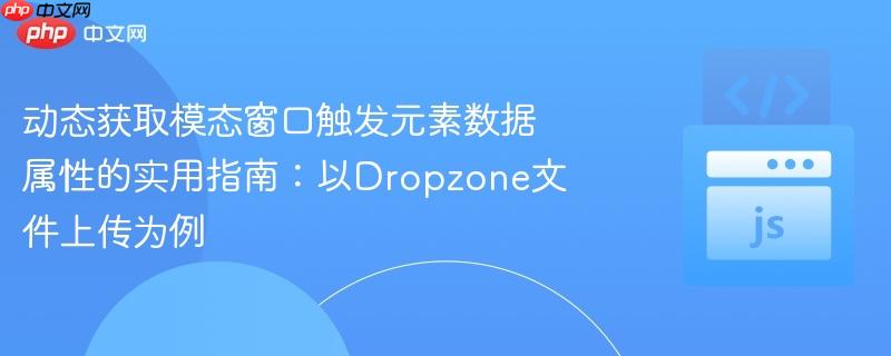 动态获取模态窗口触发元素数据属性的实用指南:以Dropzone文件上传为例