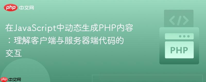 在JavaScript中动态生成PHP内容：理解客户端与服务器端代码的交互