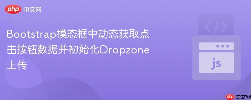 bootstrap模态框中动态获取点击按钮数据并初始化dropzone上传