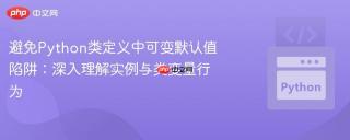 避免Python类定义中可变默认值陷阱：深入理解实例与类变量行为