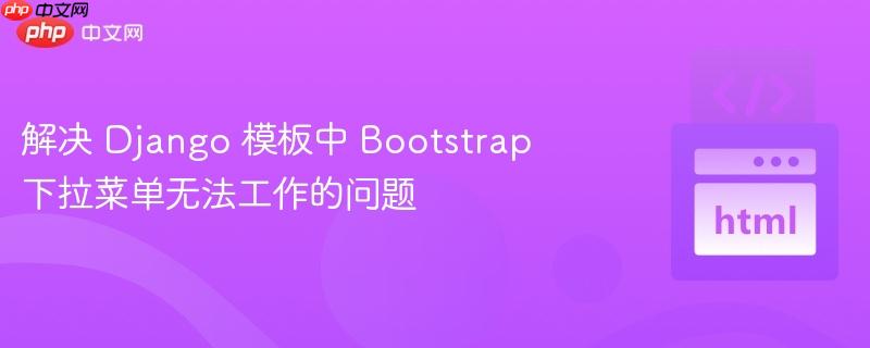 解决 Django 模板中 Bootstrap 下拉菜单无法工作的问题
