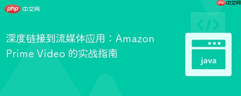 深度链接到流媒体应用:Amazon Prime Video 的实战指南