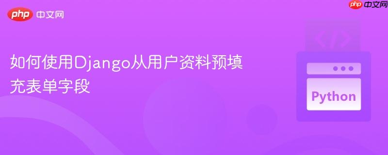 如何使用Django从用户资料预填充表单字段