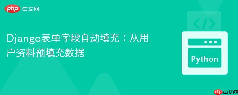 Django表单字段自动填充：从用户资料预填充数据