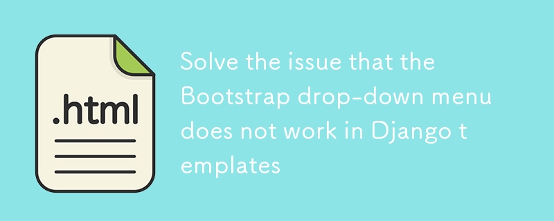 Solve the issue that the Bootstrap drop-down menu in Django templates does not work