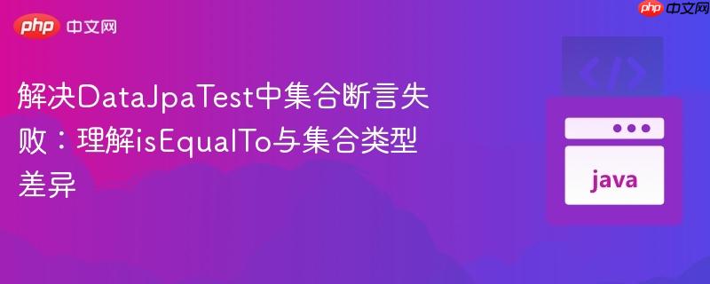 解决datajpatest中集合断言失败:理解isequalto与集合类型差异