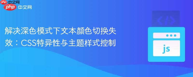 解决深色模式下文本颜色切换失效：CSS特异性与主题样式控制