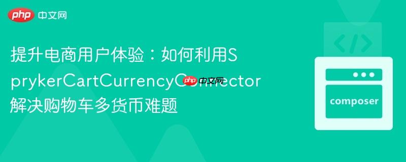 提升电商用户体验：如何利用SprykerCartCurrencyConnector解决购物车多货币难题