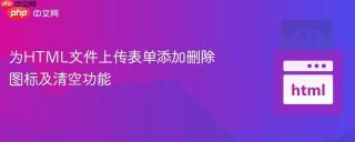 为HTML文件上传表单添加删除图标及清空功能