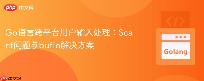 Go语言跨平台用户输入处理:Scanf问题与bufio解决方案