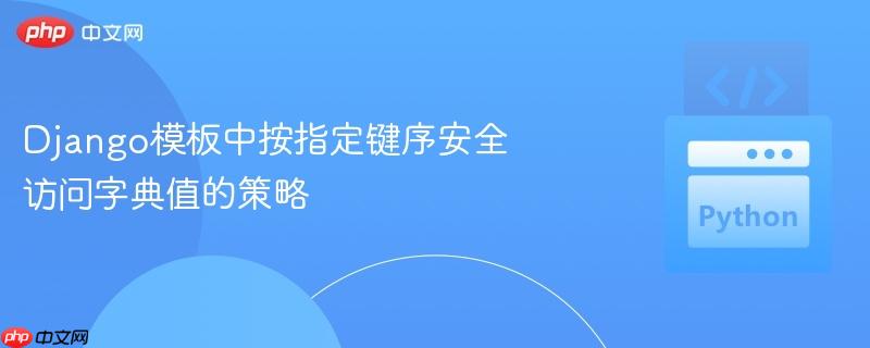Django模板中按指定键序安全访问字典值的策略