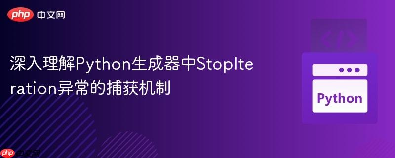 深入理解python生成器中stopiteration异常的捕获机制