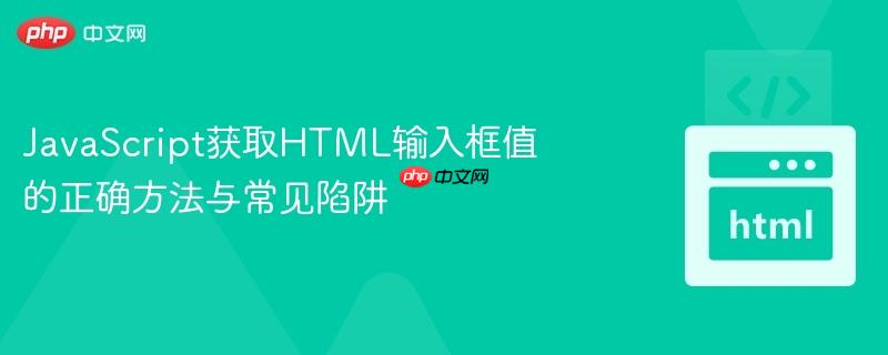 JavaScript获取HTML输入框值的正确方法与常见陷阱