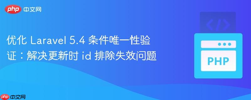 优化 laravel 5.4 条件唯一性验证：解决更新时 id 排除失效问题