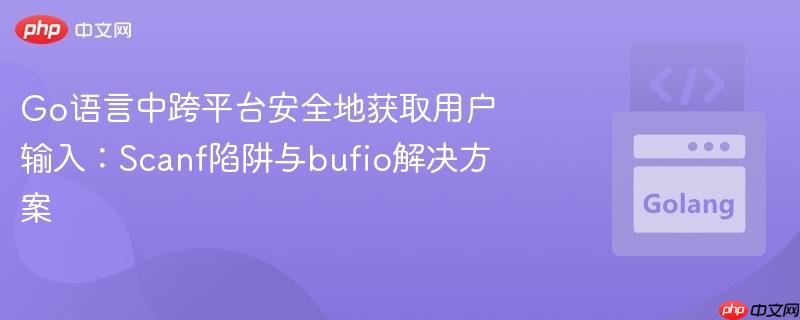 Go语言中跨平台安全地获取用户输入：Scanf陷阱与bufio解决方案
