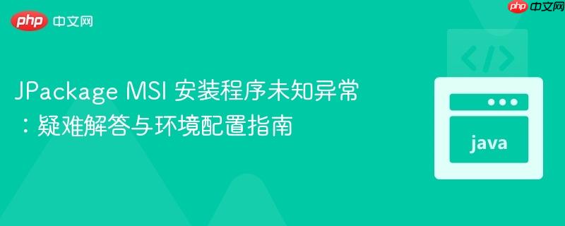 JPackage MSI 安装程序未知异常：疑难解答与环境配置指南