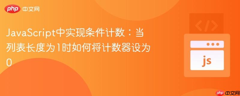 JavaScript中实现条件计数:当列表长度为1时如何将计数器设为0