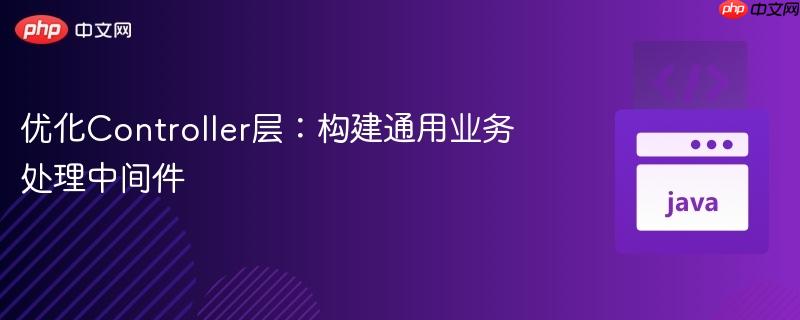 优化Controller层：构建通用业务处理中间件
