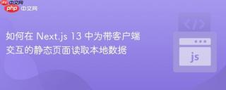 如何在 Next.js 13 中为带客户端交互的静态页面读取本地数据