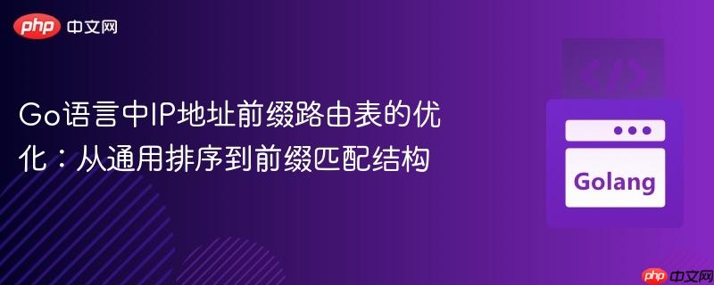 Go语言中IP地址前缀路由表的优化:从通用排序到前缀匹配结构