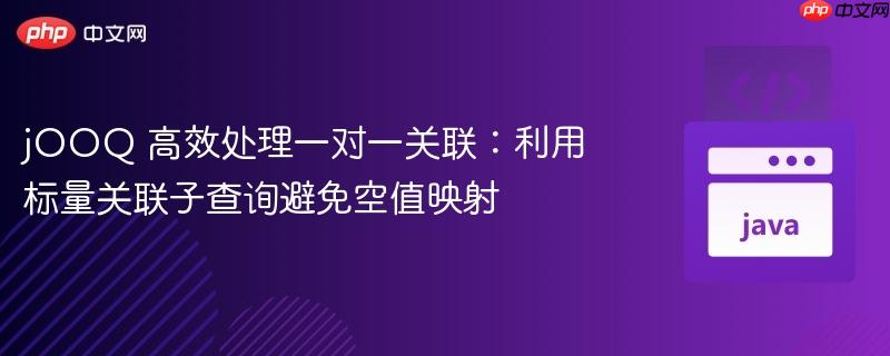 jOOQ 高效处理一对一关联：利用标量关联子查询避免空值映射