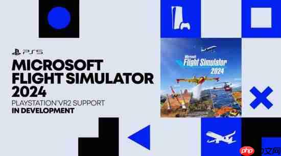 《微软飞行模拟2024》确认登陆PS5 还会支持PS VR2