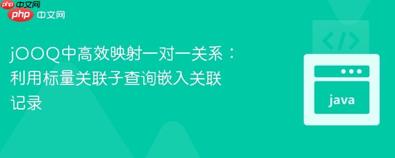 jOOQ中高效映射一对一关系：利用标量关联子查询嵌入关联记录