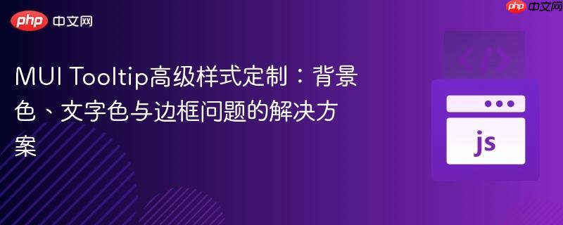 MUI Tooltip高级样式定制:背景色、文字色与边框问题的解决方案