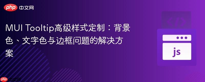 mui tooltip高级样式定制:背景色、文字色与边框问题的解决方案