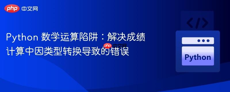 Python 数学运算陷阱：解决成绩计算中因类型转换导致的错误