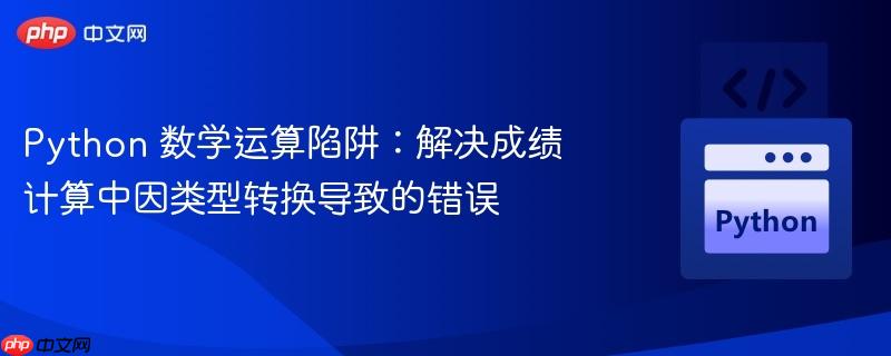 Python 数学运算陷阱：解决成绩计算中因类型转换导致的错误