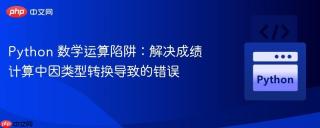 Python 数学运算陷阱：解决成绩计算中因类型转换导致的错误