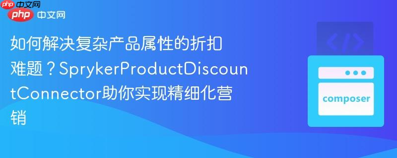 如何解决复杂产品属性的折扣难题？SprykerProductDiscountConnector助你实现精细化营销