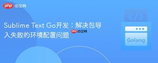 Sublime Text Go开发：解决包导入失败的环境配置问题