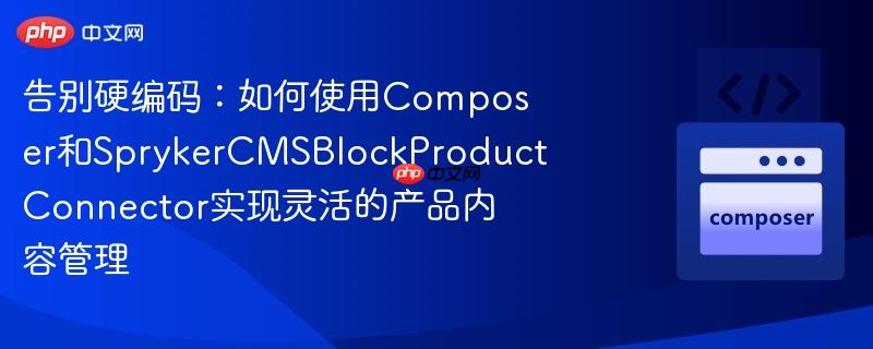 告别硬编码：如何使用Composer和SprykerCMSBlockProductConnector实现灵活的产品内容管理
