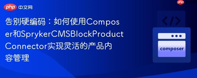 告别硬编码：如何使用Composer和SprykerCMSBlockProductConnector实现灵活的产品内容管理