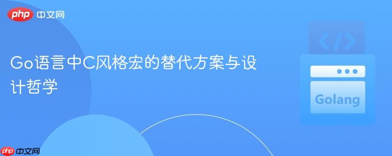 Go语言中C风格宏的替代方案与设计哲学