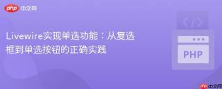 Livewire实现单选功能：从复选框到单选按钮的正确实践