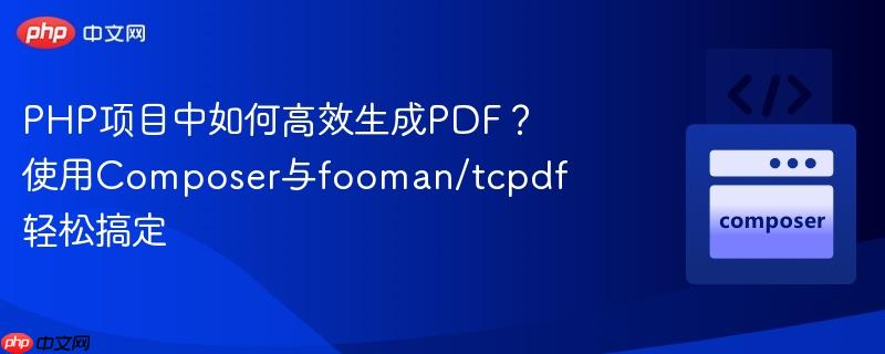 PHP项目中如何高效生成PDF？使用Composer与fooman/tcpdf轻松搞定