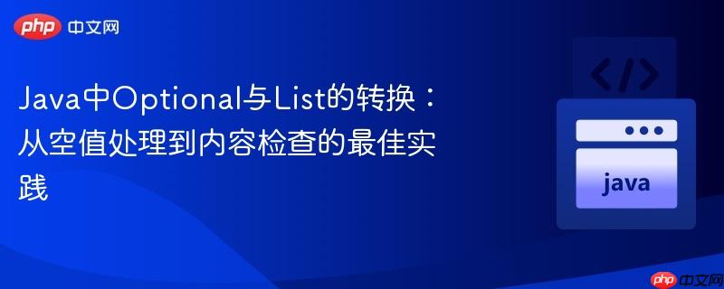 Java中Optional与List的转换：从空值处理到内容检查的最佳实践