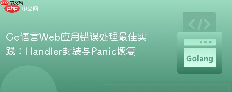 Go语言Web应用错误处理最佳实践:Handler封装与Panic恢复