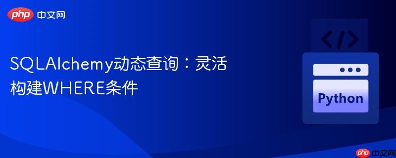 SQLAlchemy动态查询:灵活构建WHERE条件