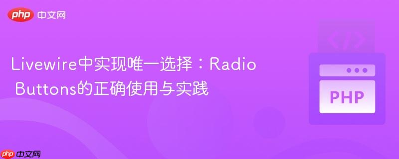Livewire中实现唯一选择:Radio Buttons的正确使用与实践