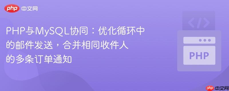 PHP与MySQL协同:优化循环中的邮件发送,合并相同收件人的多条订单通知