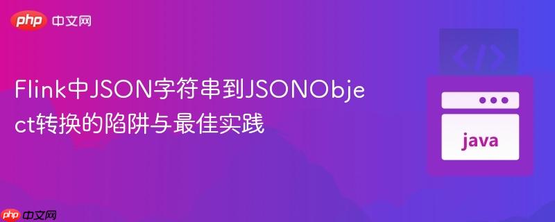 Flink中JSON字符串到JSONObject转换的陷阱与最佳实践