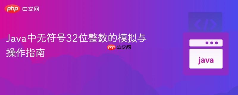Java中无符号32位整数的模拟与操作指南