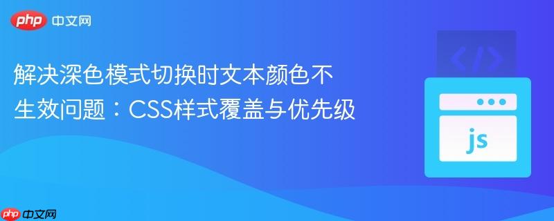 解决深色模式切换时文本颜色不生效问题：CSS样式覆盖与优先级