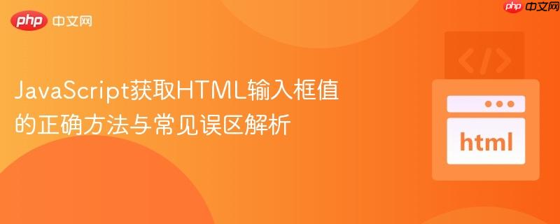 JavaScript获取HTML输入框值的正确方法与常见误区解析